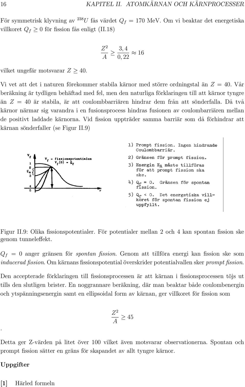 Vår beräkning är tydligen behäftad med fel, men den naturliga förklaringen till att kärnor tyngre än Z = 40 är stabila, är att coulombbarriären hindrar dem från att sönderfalla.