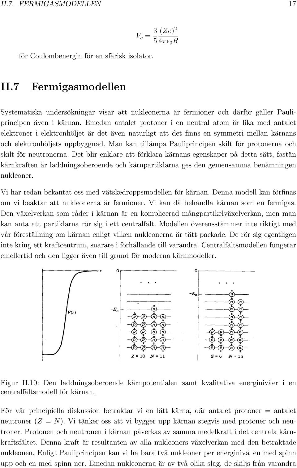 Emedan antalet protoner i en neutral atom är lika med antalet elektroner i elektronhöljet är det även naturligt att det finns en symmetri mellan kärnans och elektronhöljets uppbyggnad.