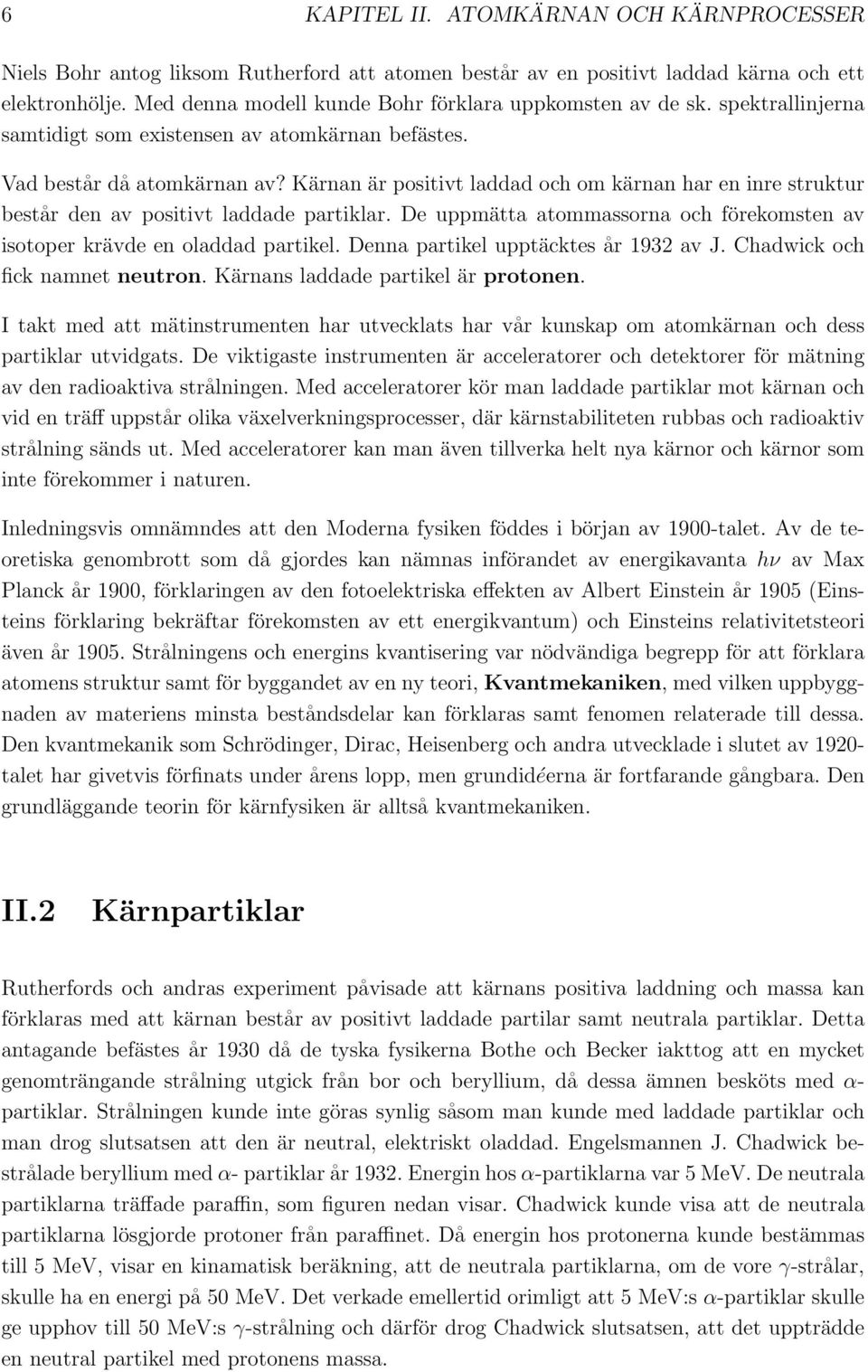 Kärnan är positivt laddad och om kärnan har en inre struktur består den av positivt laddade partiklar. De uppmätta atommassorna och förekomsten av isotoper krävde en oladdad partikel.