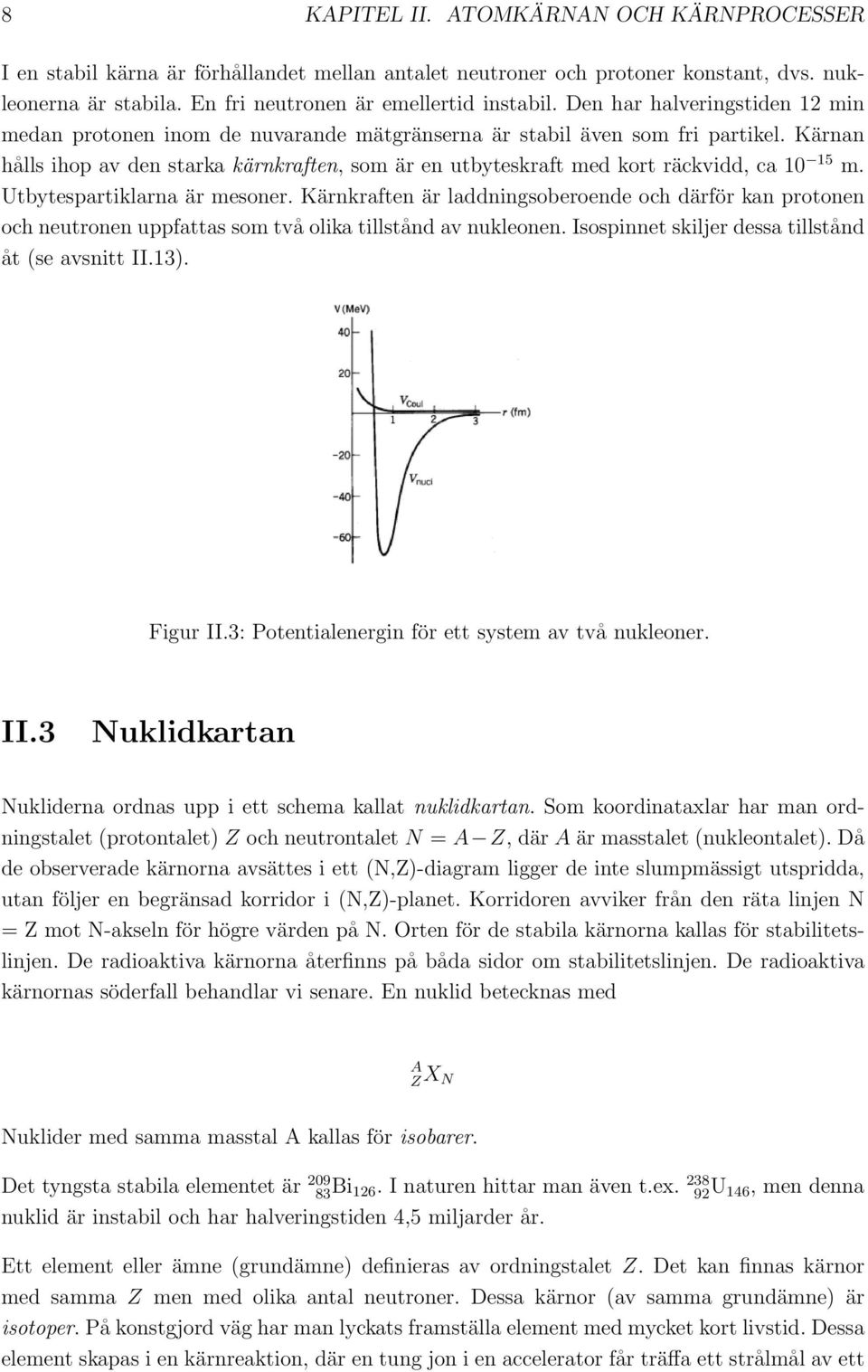 Kärnan hålls ihop av den starka kärnkraften, som är en utbyteskraft med kort räckvidd, ca 10 15 m. Utbytespartiklarna är mesoner.