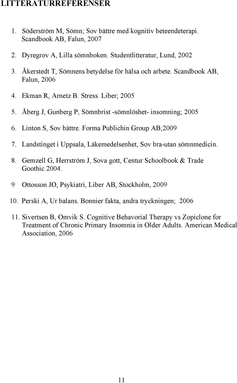 Linton S, Sov bättre. Forma Publichin Group AB;2009 7. Landstinget i Uppsala, Läkemedelsenhet, Sov bra-utan sömnmedicin. 8. Gemzell G, Herrström J, Sova gott, Centur Schoolbook & Trade Goothic 2004.