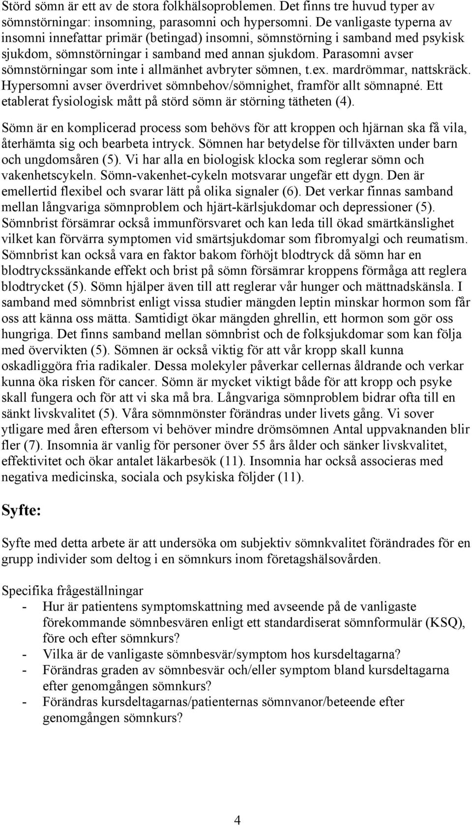 Parasomni avser sömnstörningar som inte i allmänhet avbryter sömnen, t.ex. mardrömmar, nattskräck. Hypersomni avser överdrivet sömnbehov/sömnighet, framför allt sömnapné.