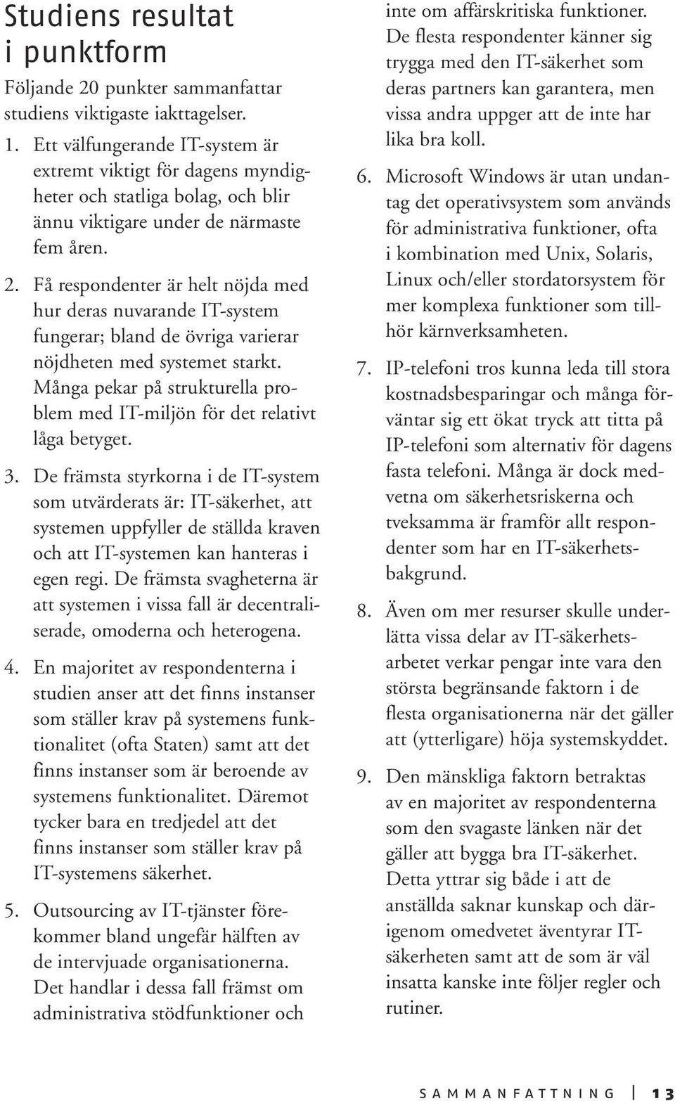 Få respondenter är helt nöjda med hur deras nuvarande IT-system fungerar; bland de övriga varierar nöjdheten med systemet starkt.