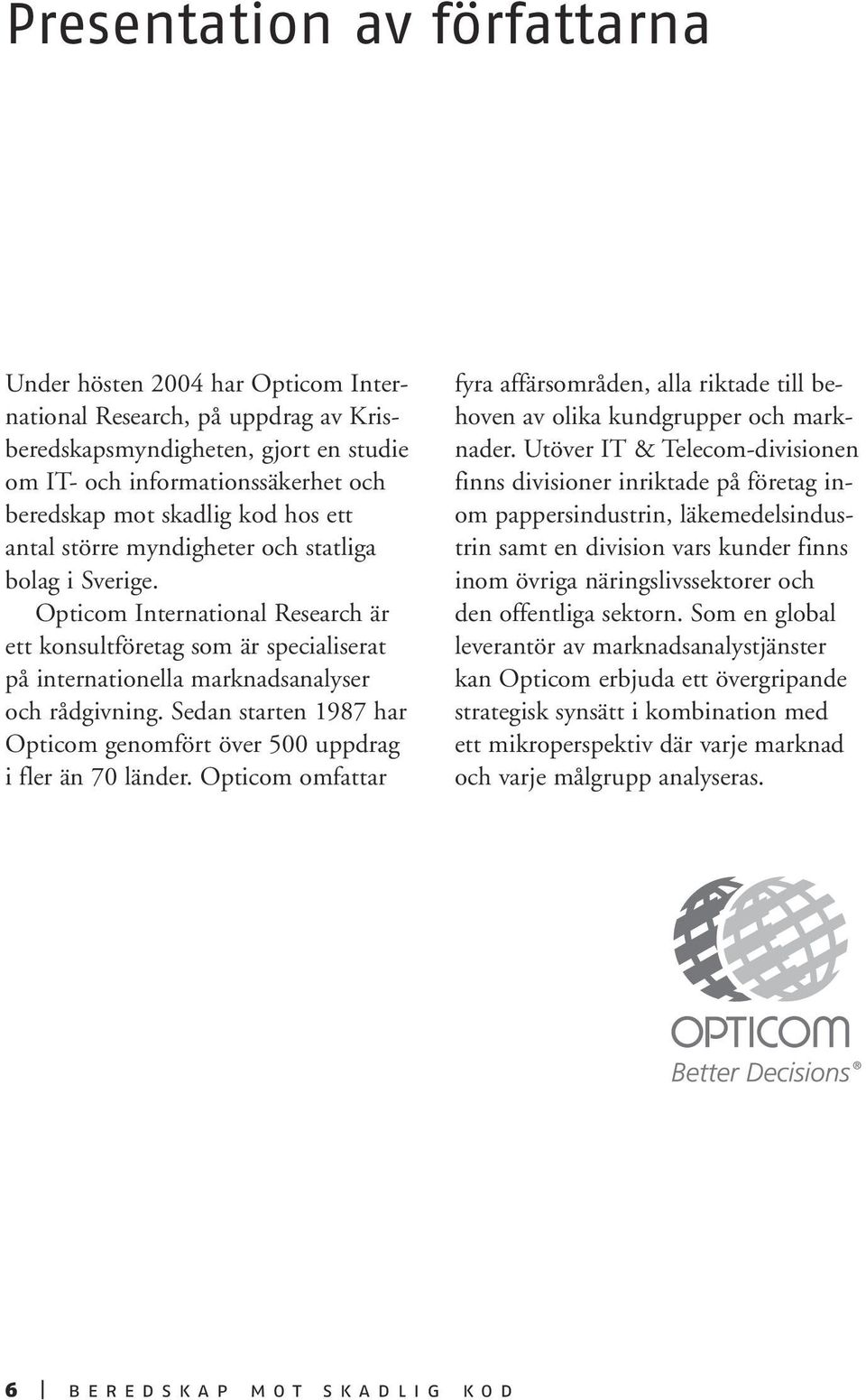 Sedan starten 1987 har Opticom genomfört över 500 uppdrag i fler än 70 länder. Opticom omfattar fyra affärsområden, alla riktade till behoven av olika kundgrupper och marknader.