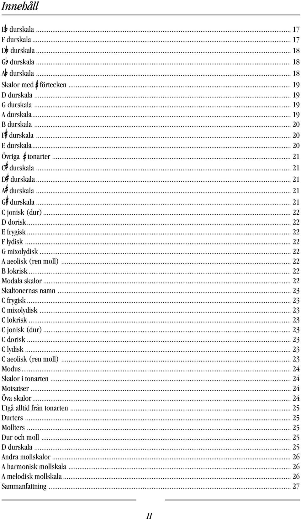 .. 22 F lydisk... 22 G mixolydisk... 22 A aeolisk (ren moll)... 22 B lokrisk... 22 Modala skalor... 22 Skaltonernas namn... 23 C frygisk... 23 C mixolydisk... 23 C lokrisk... 23 C jonisk (dur).