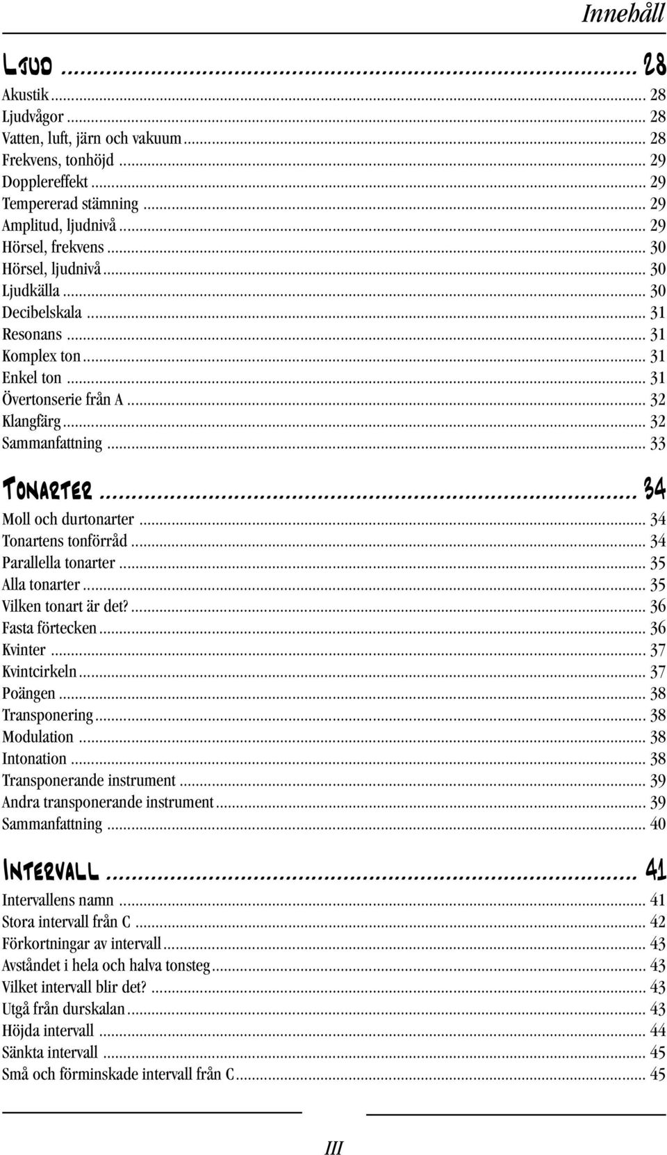 .. 34 Moll och durtonarter... 34 Tonartens tonförråd... 34 Parallella tonarter... 35 Alla tonarter... 35 Vilken tonart är det?... 36 Fasta förtecken... 36 Kvinter... 37 Kvintcirkeln... 37 Poängen.