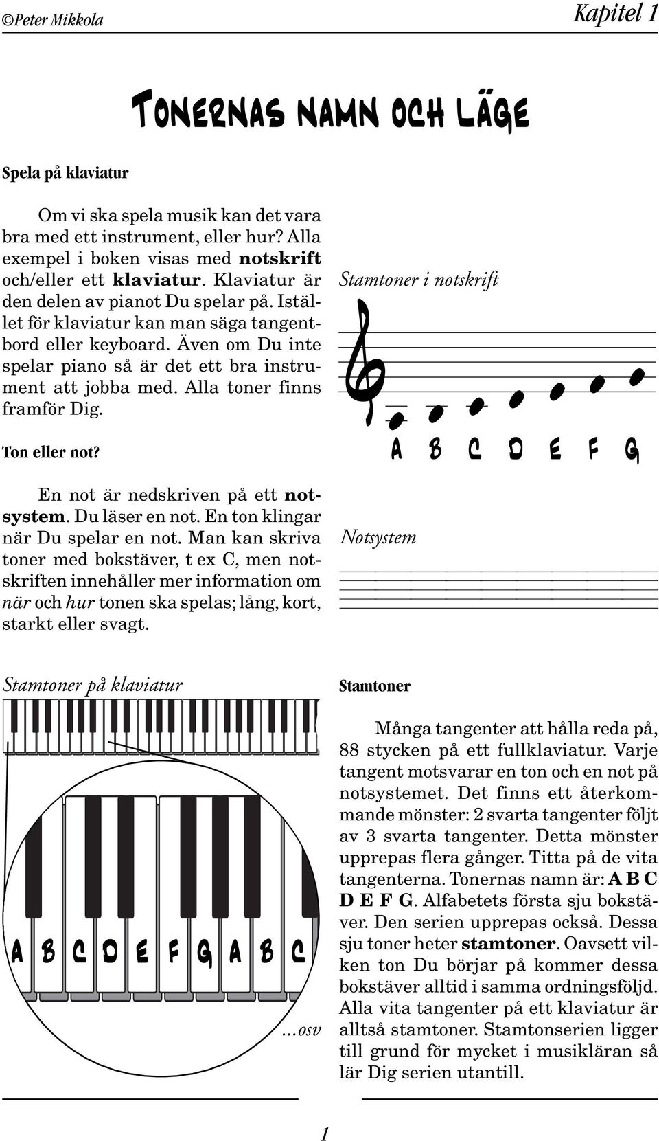 Även om Du inte spelar piano så är det ett bra instrument att jobba med. Alla toner finns framför Dig. Ton eller not? En not är nedskriven på ett notsystem. Du läser en not.