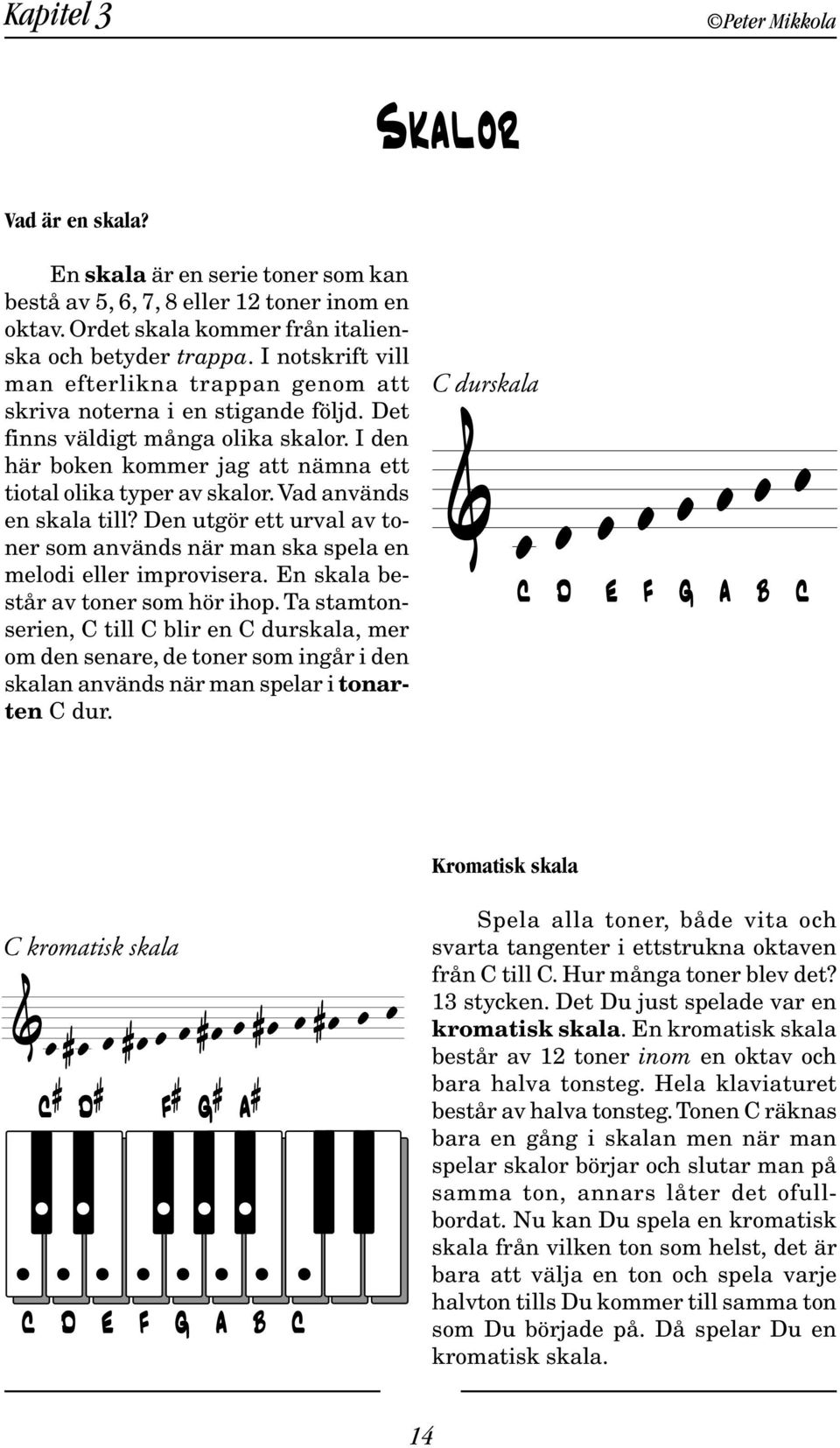 Vad används en skala till? Den utgör ett urval av toner som används när man ska spela en melodi eller improvisera. En skala består av toner som hör ihop.