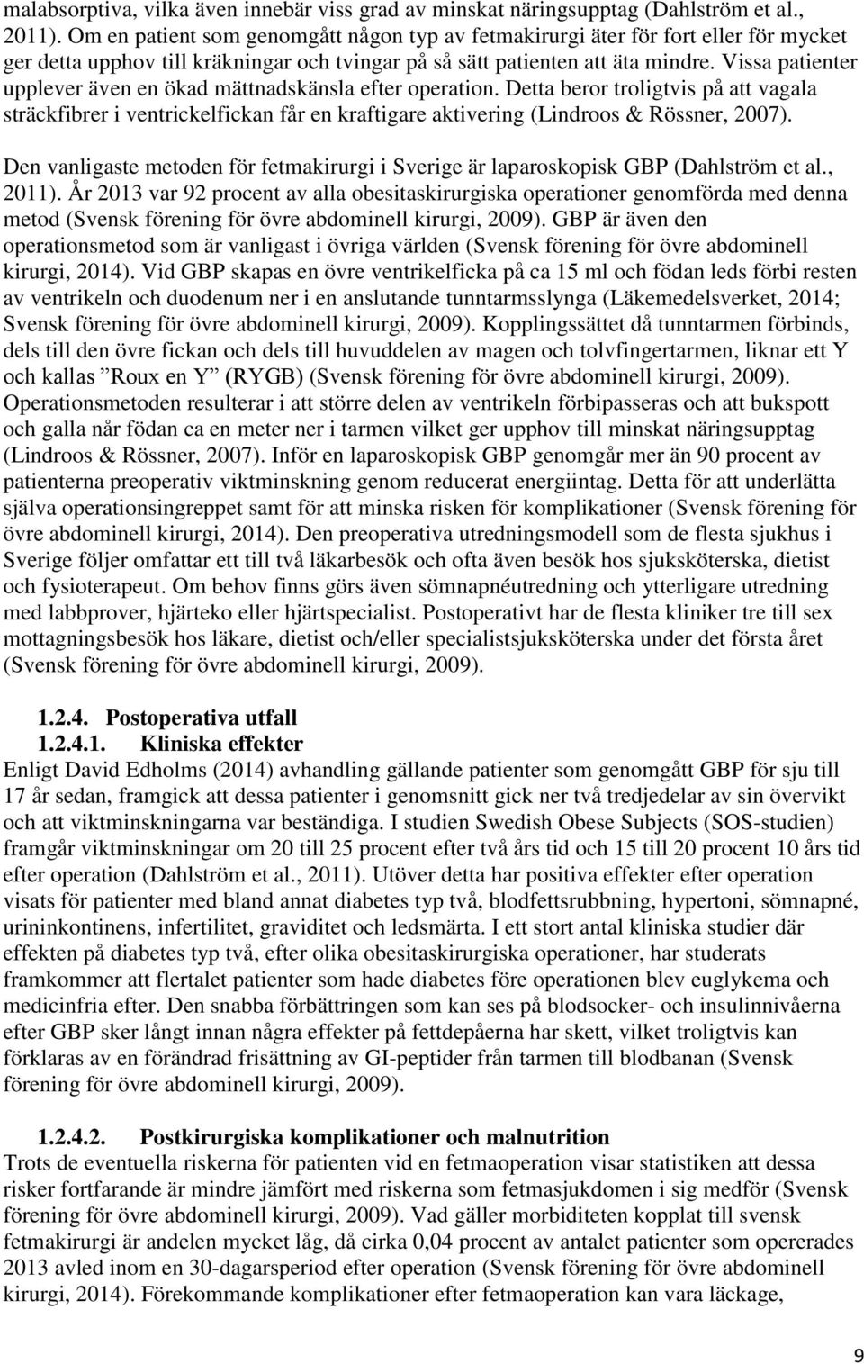 Vissa patienter upplever även en ökad mättnadskänsla efter operation. Detta beror troligtvis på att vagala sträckfibrer i ventrickelfickan får en kraftigare aktivering (Lindroos & Rössner, 2007).