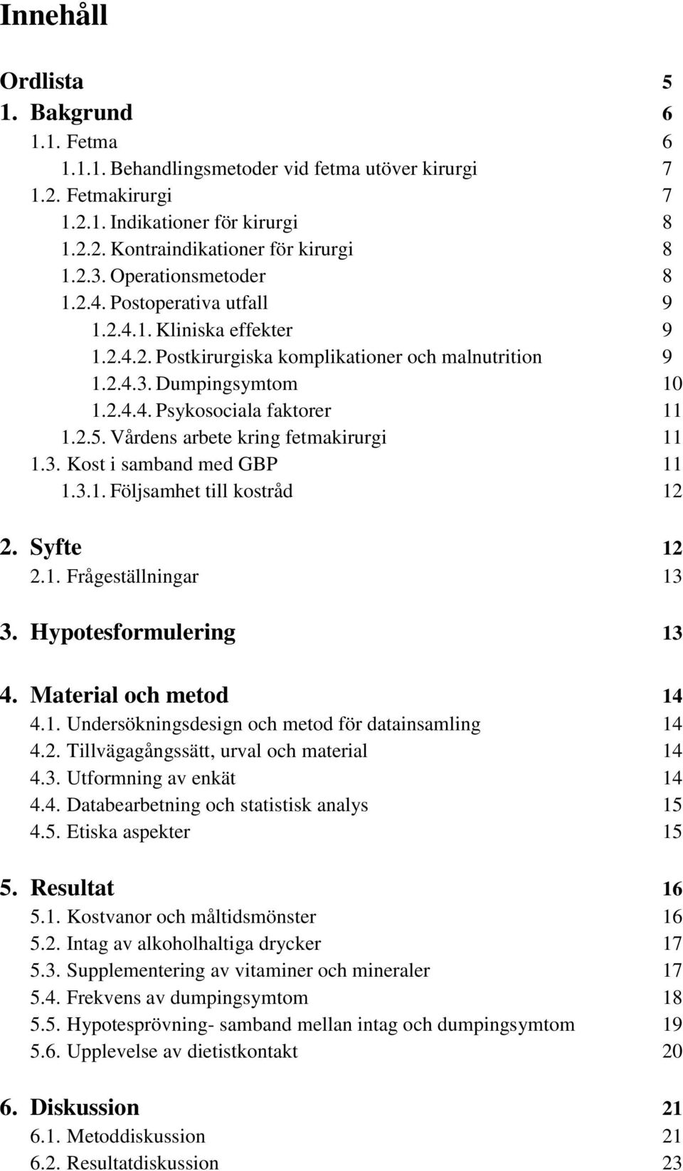 2.5. Vårdens arbete kring fetmakirurgi 11 1.3. Kost i samband med GBP 11 1.3.1. Följsamhet till kostråd 12 2. Syfte 12 2.1. Frågeställningar 13 3. Hypotesformulering 13 4. Material och metod 14 4.1. Undersökningsdesign och metod för datainsamling 14 4.