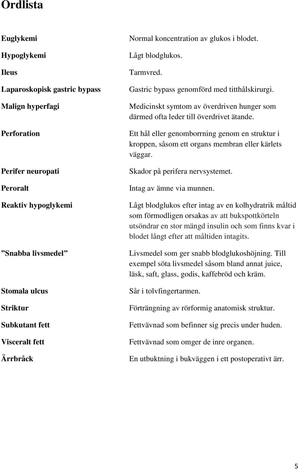 Medicinskt symtom av överdriven hunger som därmed ofta leder till överdrivet ätande. Ett hål eller genomborrning genom en struktur i kroppen, såsom ett organs membran eller kärlets väggar.