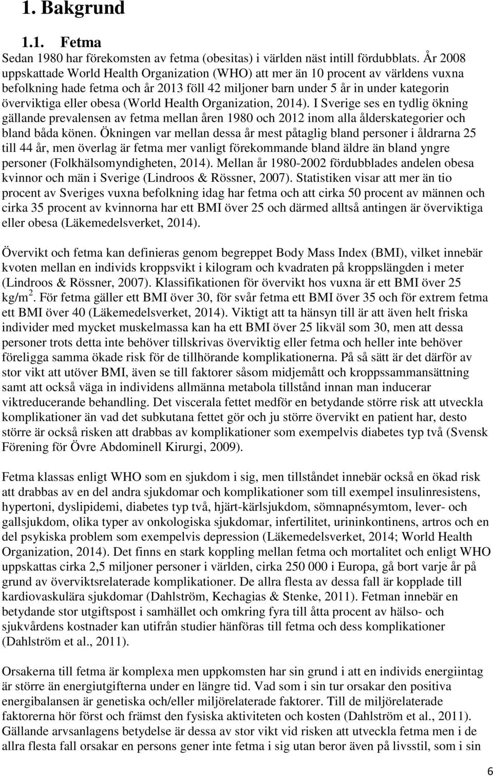 obesa (World Health Organization, 2014). I Sverige ses en tydlig ökning gällande prevalensen av fetma mellan åren 1980 och 2012 inom alla ålderskategorier och bland båda könen.