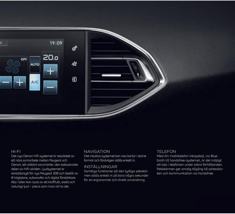 Alla i bilen kan njuta av ett kraftfullt, exakt och naturligt ljud precis som man vill ha det. NAVIGATION Det intuitiva systemet kan visa kartor i större format och färdvägen ställs enkelt in.