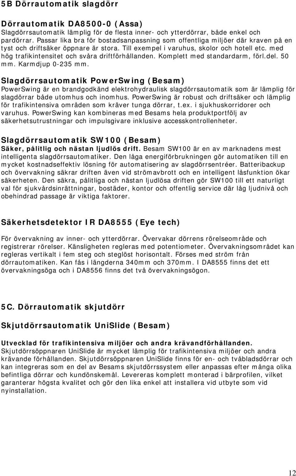 med hög trafikintensitet och svåra driftförhållanden. Komplett med standardarm, förl.del. 50 mm. Karmdjup 0-235 mm.