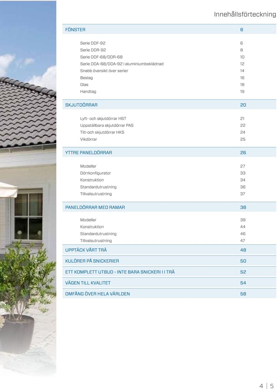 Modeller 27 Dörrkonfigurator 33 Konstruktion 34 Standardutrustning 36 Tillvalsutrustning 37 PANELDÖRRAR MED RAMAR 38 Modeller 39 Konstruktion 44 Standardutrustning