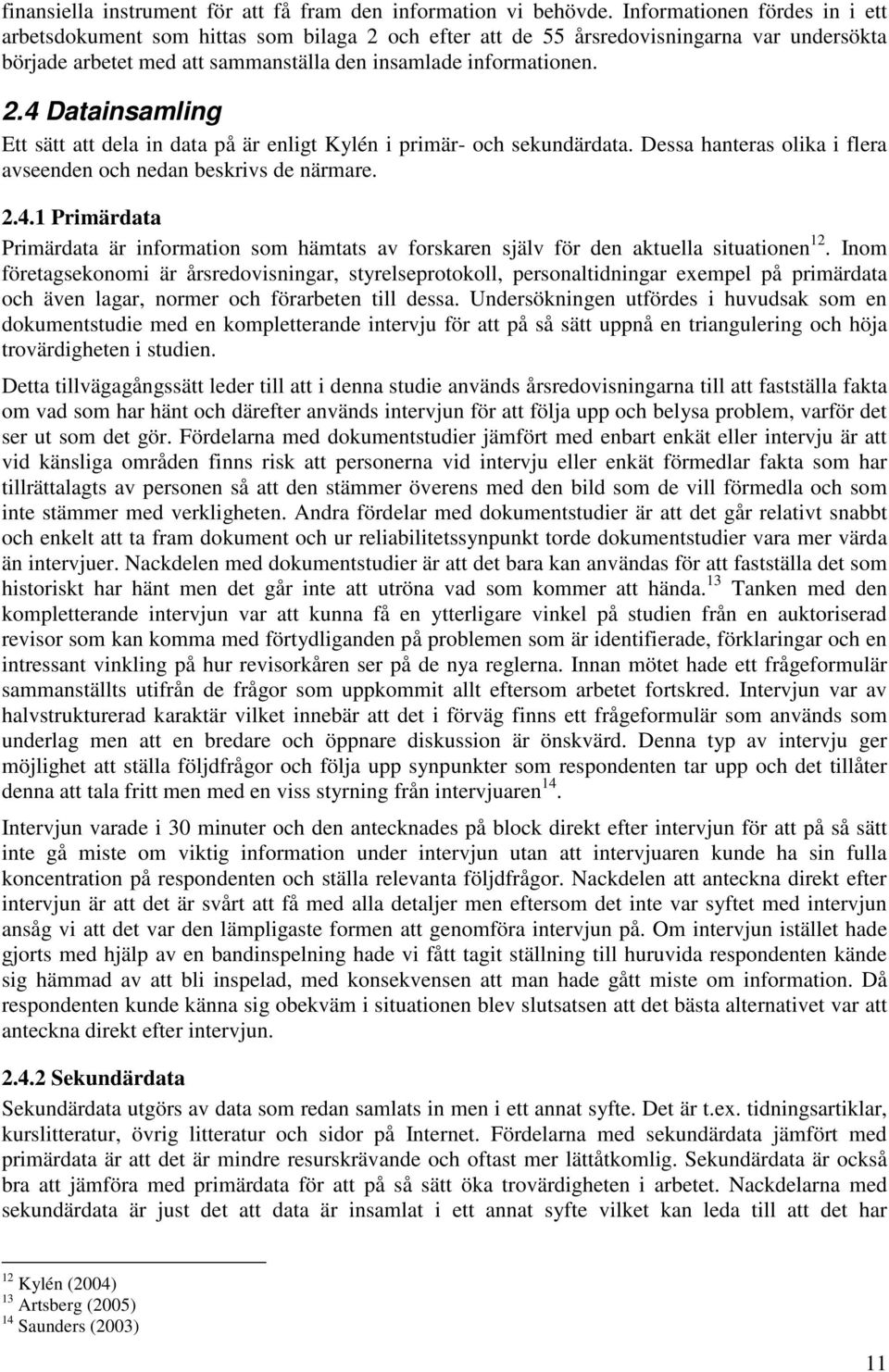 Dessa hanteras olika i flera avseenden och nedan beskrivs de närmare. 2.4.1 Primärdata Primärdata är information som hämtats av forskaren själv för den aktuella situationen 12.