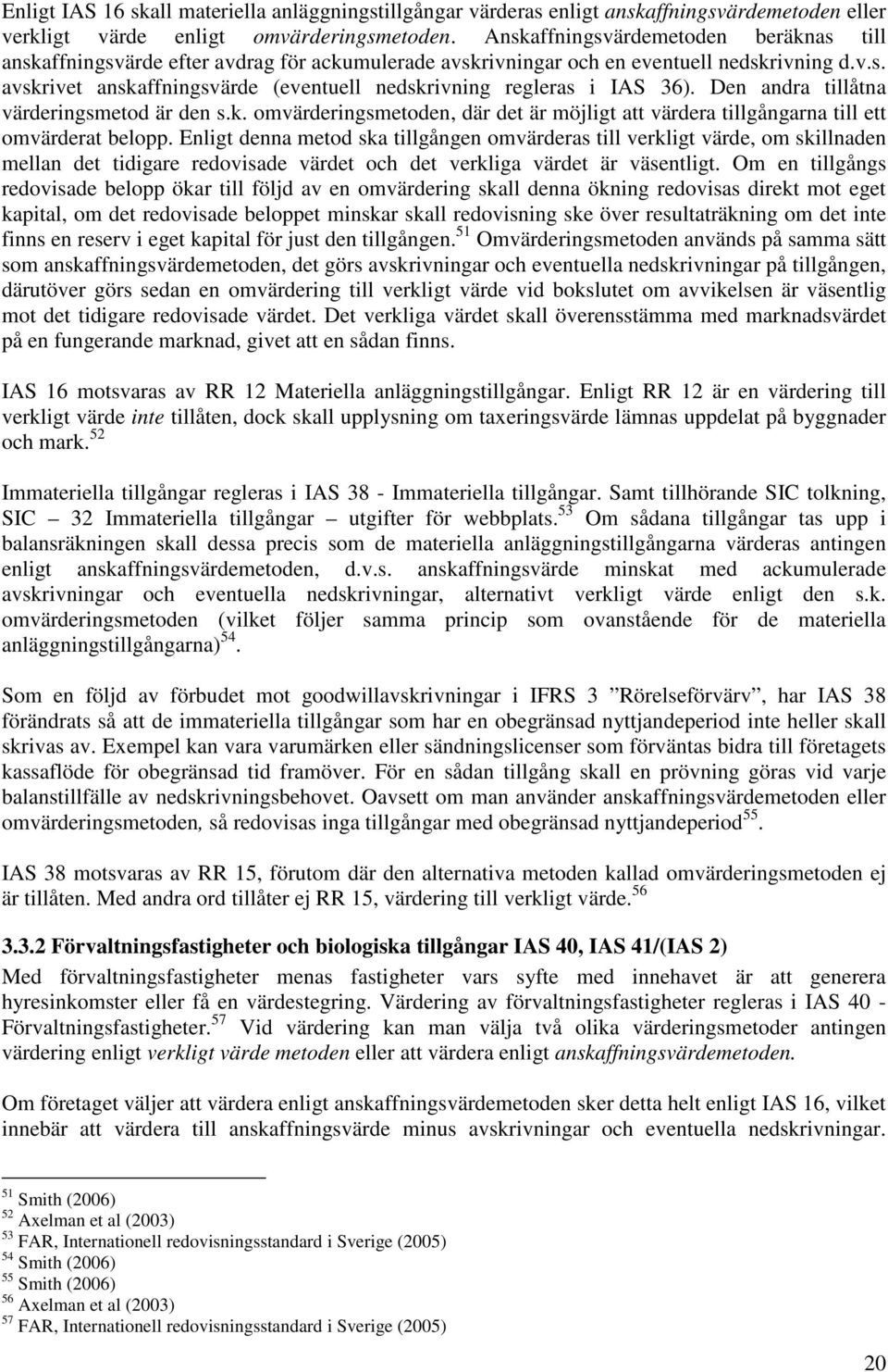 Den andra tillåtna värderingsmetod är den s.k. omvärderingsmetoden, där det är möjligt att värdera tillgångarna till ett omvärderat belopp.