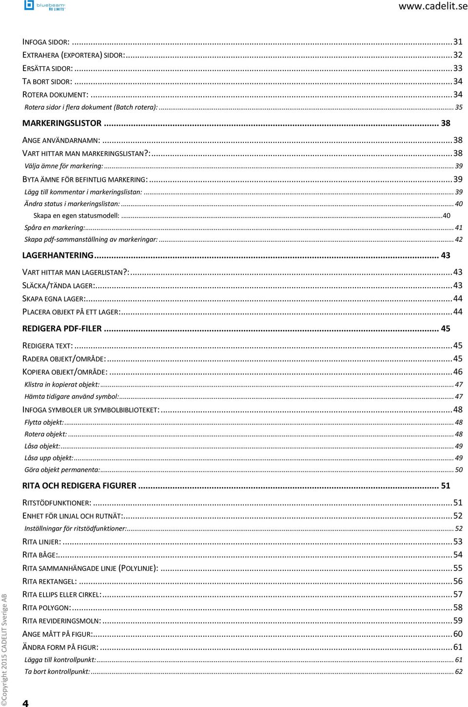 .. 39 Ändra status i markeringslistan:... 40 Skapa en egen statusmodell:... 40 Spåra en markering:... 41 Skapa pdf-sammanställning av markeringar:... 42 LAGERHANTERING... 43 VART HITTAR MAN LAGERLISTAN?