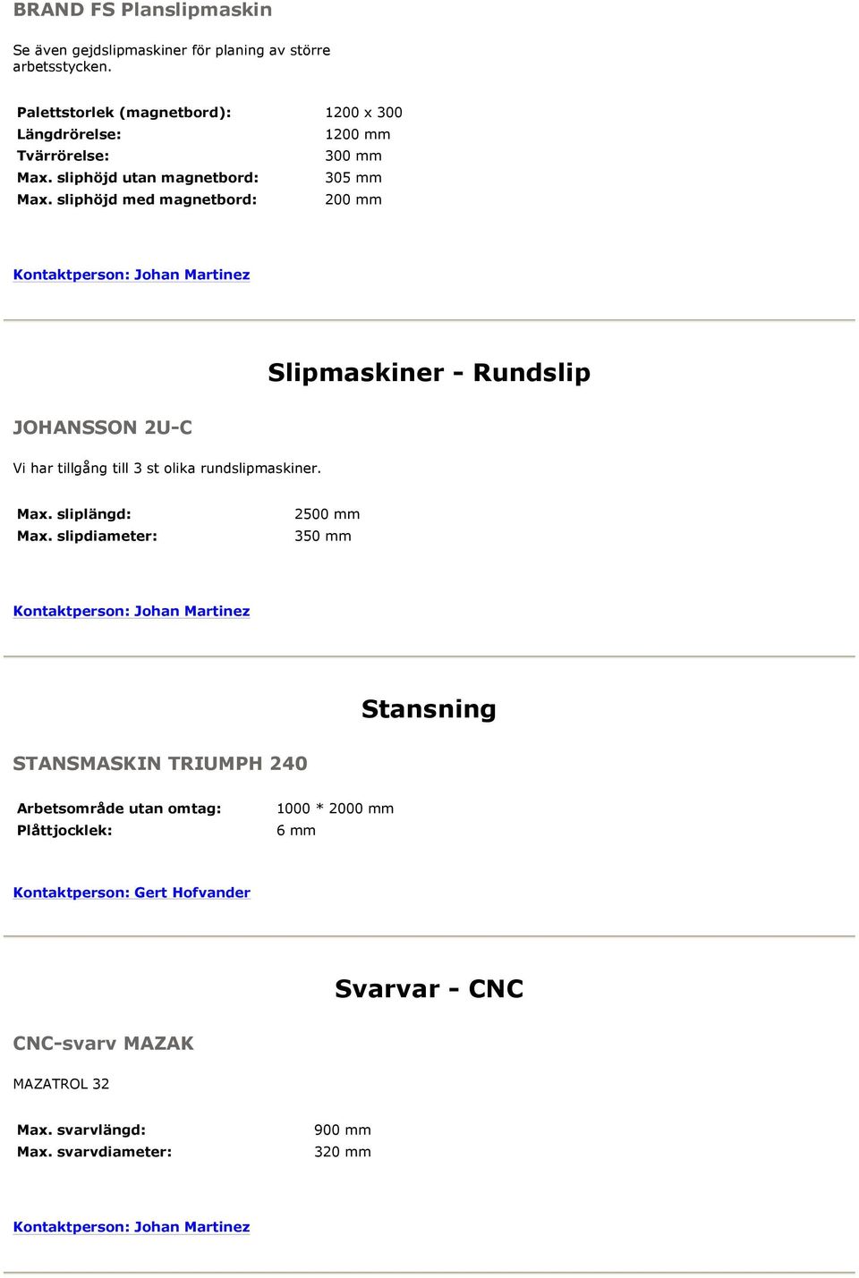 sliphöjd med magnetbord: 200 mm Slipmaskiner - Rundslip JOHANSSON 2U-C Vi har tillgång till 3 st olika rundslipmaskiner. Max. sliplängd: Max.