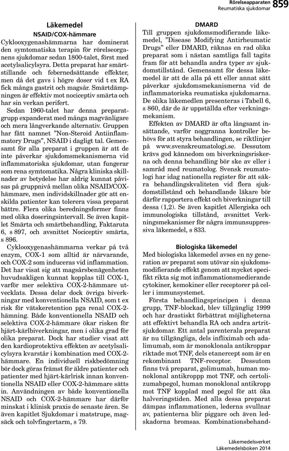 Smärtdämpningen är effektiv mot nociceptiv smärta och har sin verkan perifert. Sedan 1960-talet har denna preparatgrupp expanderat med många magvänligare och mera långverkande alternativ.