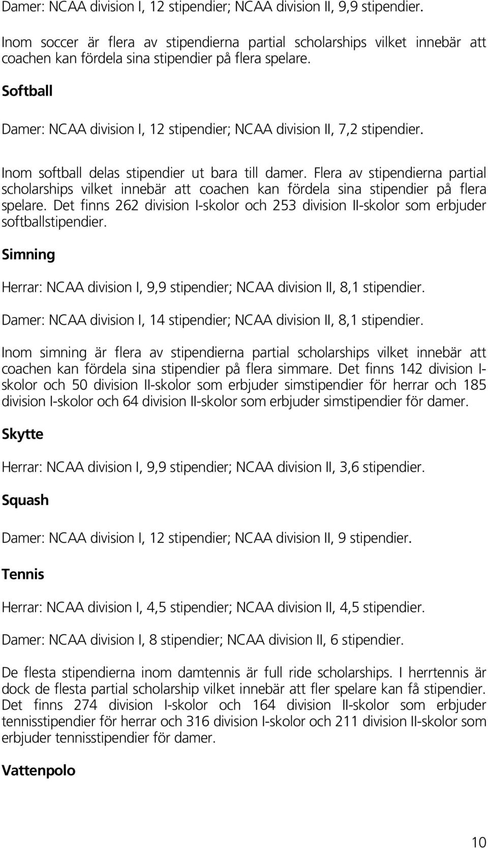 Softball Damer: NCAA division I, 12 stipendier; NCAA division II, 7,2 stipendier. Inom softball delas stipendier ut bara till damer.