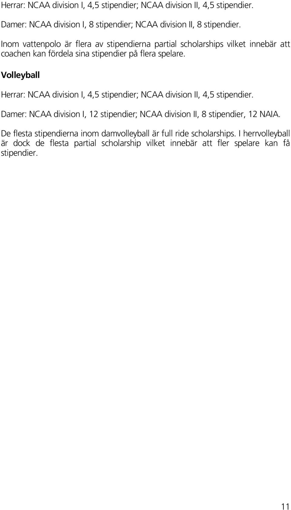 Volleyball Herrar: NCAA division I, 4,5 stipendier; NCAA division II, 4,5 stipendier.