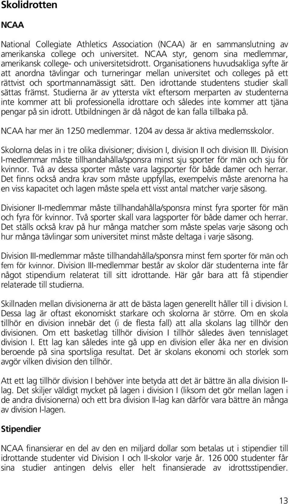 Organisationens huvudsakliga syfte är att anordna tävlingar och turneringar mellan universitet och colleges på ett rättvist och sportmannamässigt sätt.