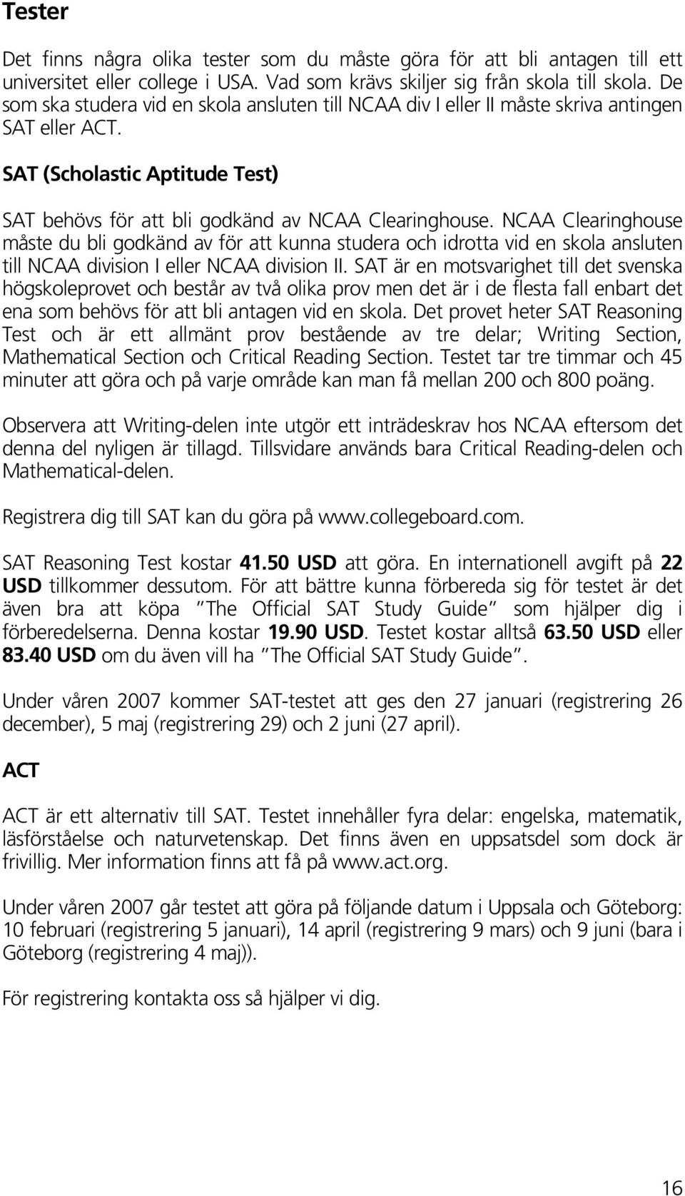 NCAA Clearinghouse måste du bli godkänd av för att kunna studera och idrotta vid en skola ansluten till NCAA division I eller NCAA division II.