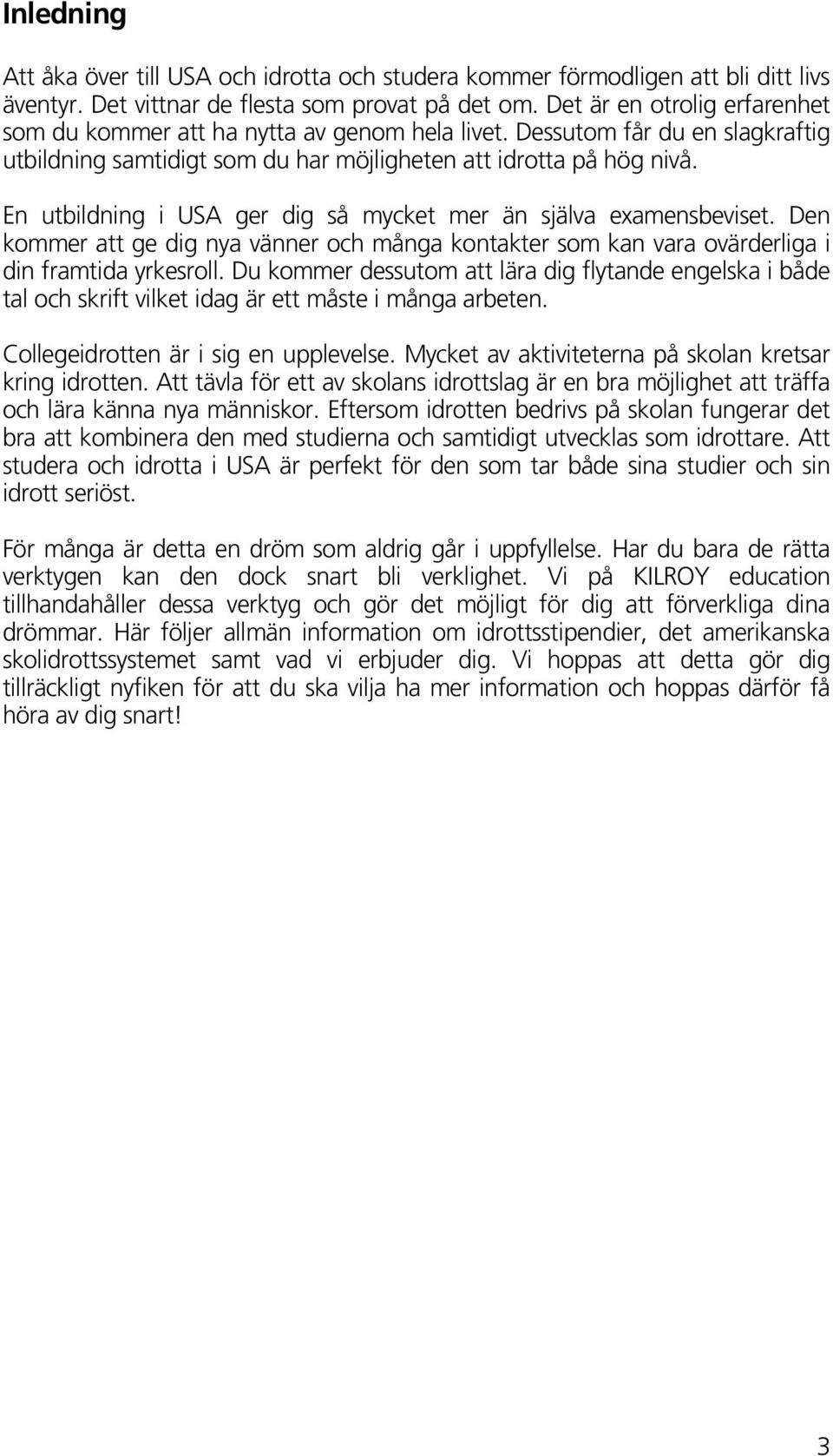 En utbildning i USA ger dig så mycket mer än själva examensbeviset. Den kommer att ge dig nya vänner och många kontakter som kan vara ovärderliga i din framtida yrkesroll.