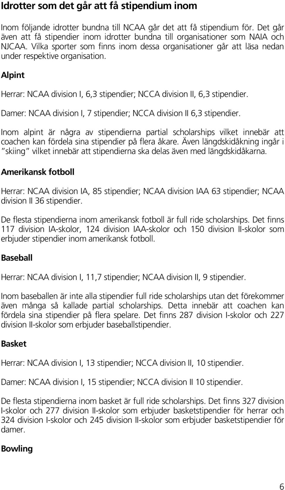 Alpint Herrar: NCAA division I, 6,3 stipendier; NCCA division II, 6,3 stipendier. Damer: NCAA division I, 7 stipendier; NCCA division II 6,3 stipendier.