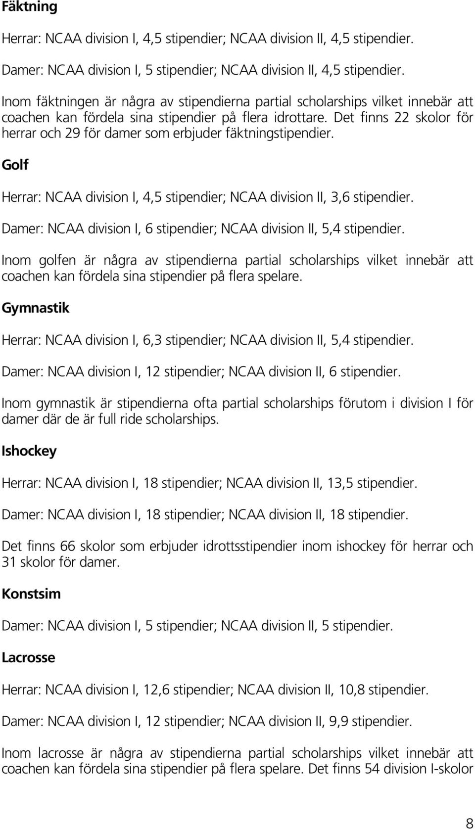 Det finns 22 skolor för herrar och 29 för damer som erbjuder fäktningstipendier. Golf Herrar: NCAA division I, 4,5 stipendier; NCAA division II, 3,6 stipendier.