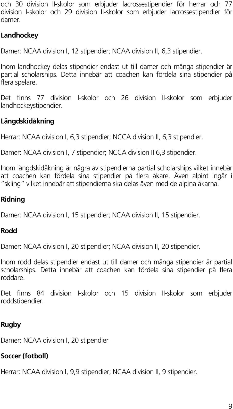 Detta innebär att coachen kan fördela sina stipendier på flera spelare. Det finns 77 division I-skolor och 26 division II-skolor som erbjuder landhockeystipendier.