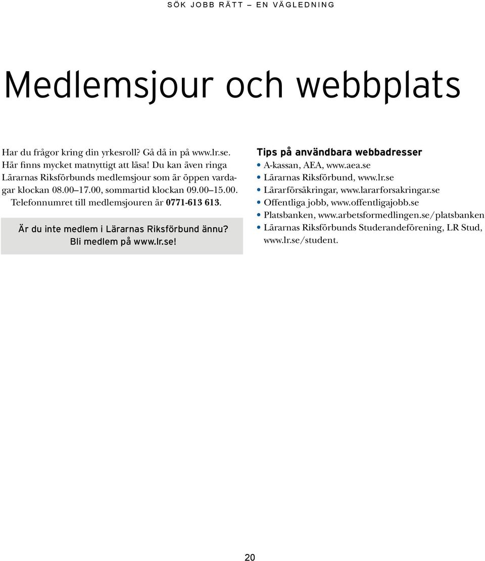 Är du inte medlem i Lärarnas Riksförbund ännu? Bli medlem på www.lr.se! Tips på användbara webbadresser A-kassan, AEA, www.aea.se Lärarnas Riksförbund, www.lr.se Lärarförsäkringar, www.