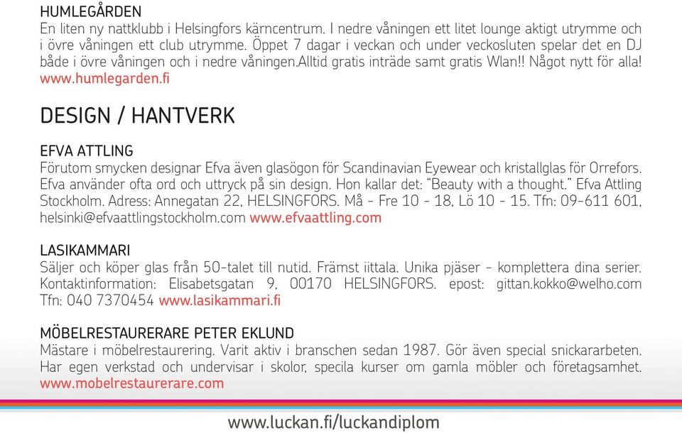 fi DESIGN / HANTVERK EFVA ATTLING Förutom smycken designar Efva även glasögon för Scandinavian Eyewear och kristallglas för Orrefors. Efva använder ofta ord och uttryck på sin design.