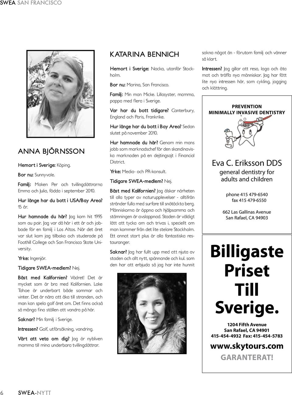 Jag har fått lite nya intressen här, som cykling, jogging och klättring. PREVENTION MINIMALLY INVASIVE DENTISTRY ANNA BJÖRNSSON Hemort i Sverige: Köping. Bor nu: Sunnyvale.