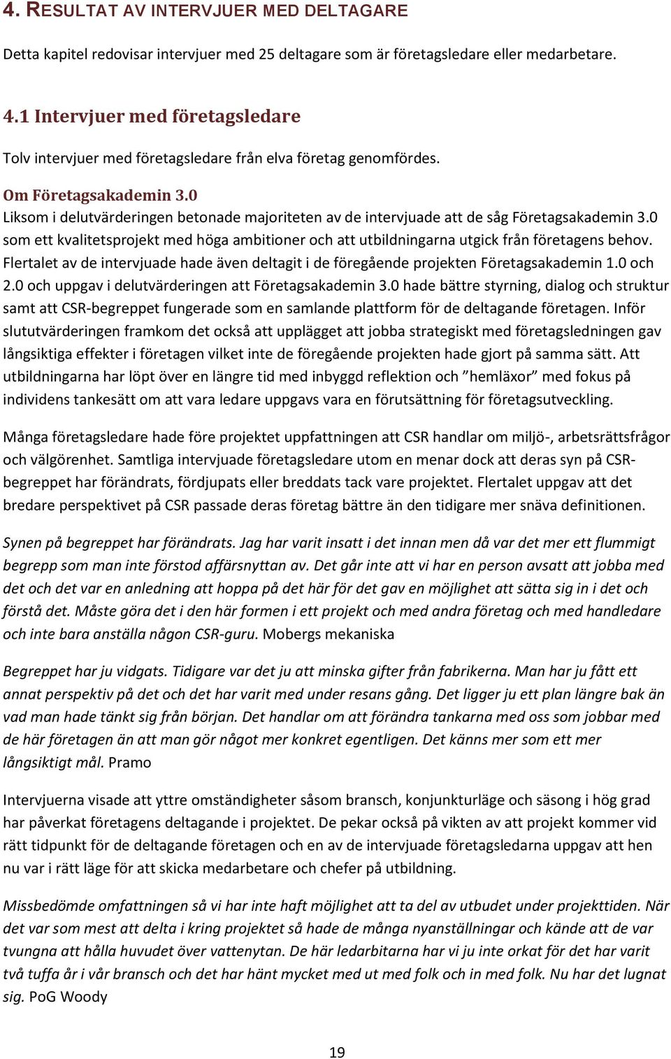 0 Liksom i delutvärderingen betonade majoriteten av de intervjuade att de såg Företagsakademin 3.0 som ett kvalitetsprojekt med höga ambitioner och att utbildningarna utgick från företagens behov.
