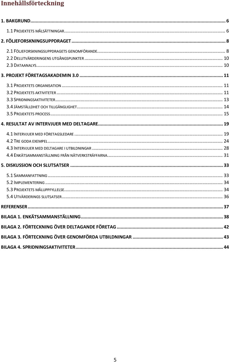 5 PROJEKTETS PROCESS... 15 4. RESULTAT AV INTERVJUER MED DELTAGARE... 19 4.1 INTERVJUER MED FÖRETAGSLEDARE... 19 4.2 TRE GODA EXEMPEL... 24 4.3 INTERVJUER MED DELTAGARE I UTBILDNINGAR... 28 4.