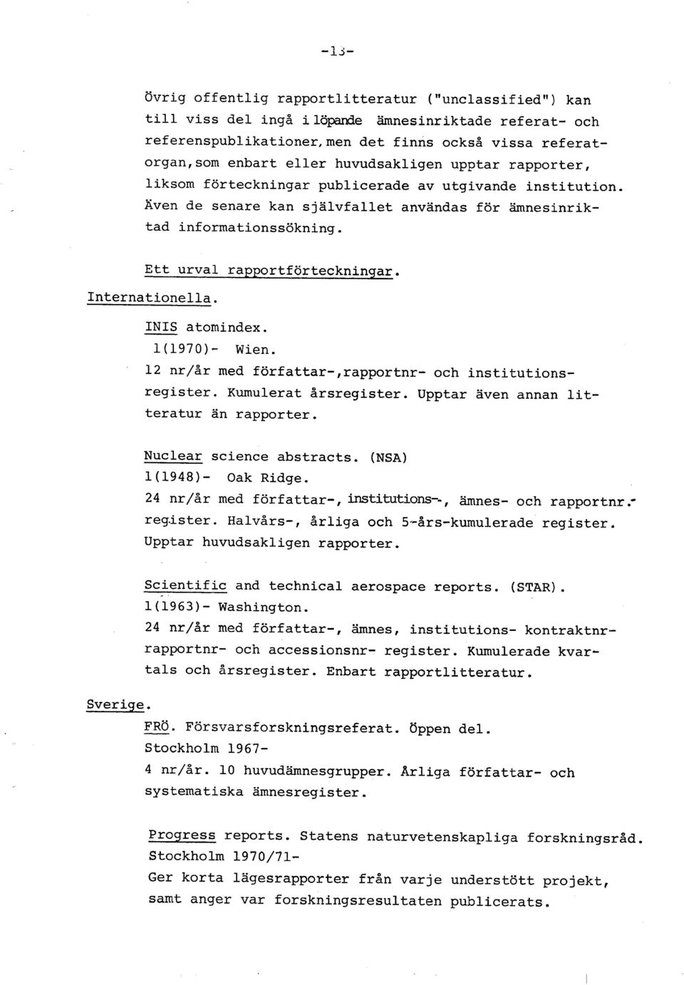 Ett urval rapportförteckningar. Internationella. INIS atomindex. l(1970)- Wien. 12 nr/år med författar-,rapportnr- och institutionsregister. Kumulerat årsregister.