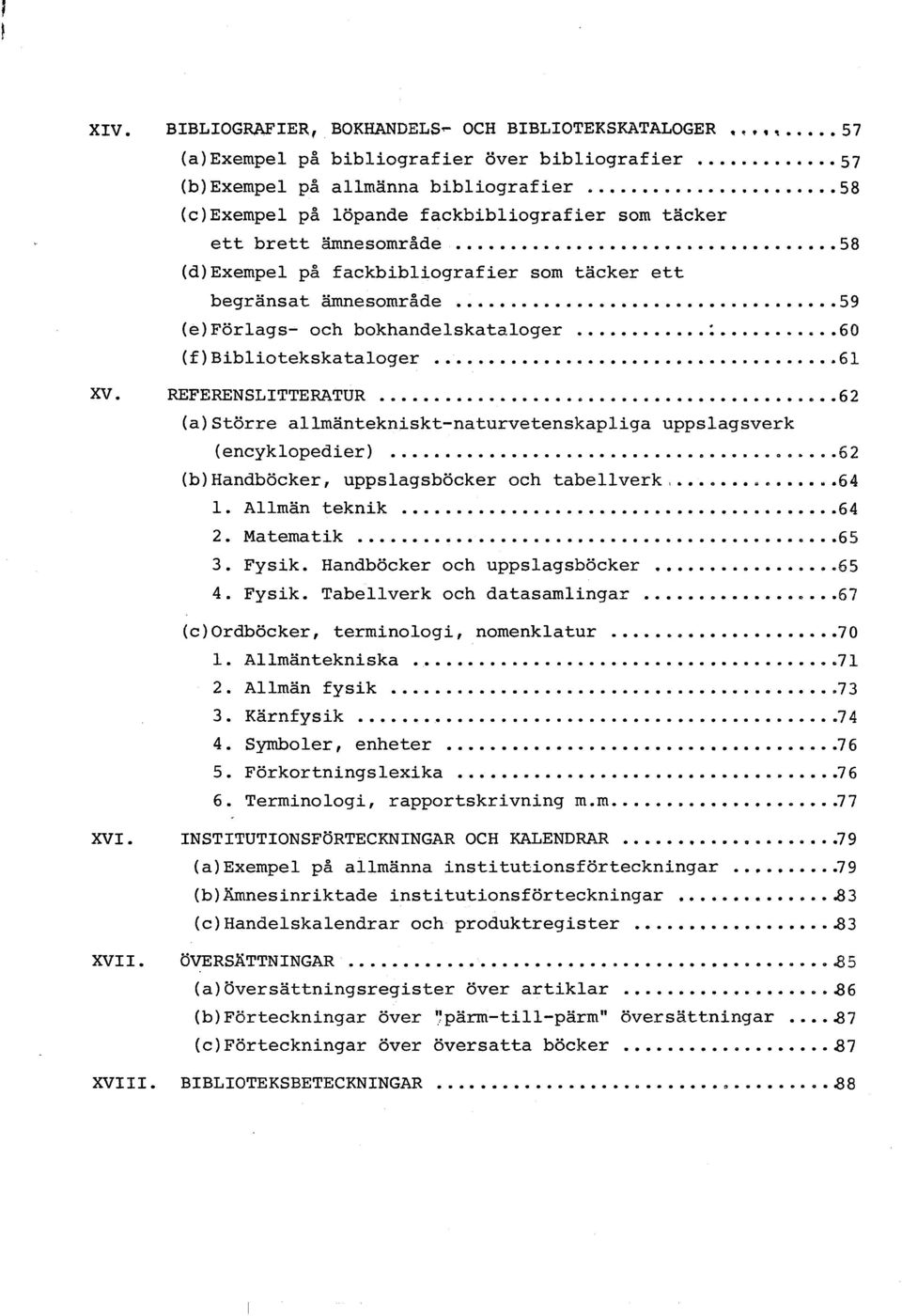 .. 60 (f)bibliotekskataloger... 61 XV. REFERENSLITTERATUR... 62 (a)större allmäntekniskt-naturvetenskapliga uppslagsverk (encyklopedier)... 62 (b)handböcker, uppslagsböcker och tabellverk.... 4 4 1.