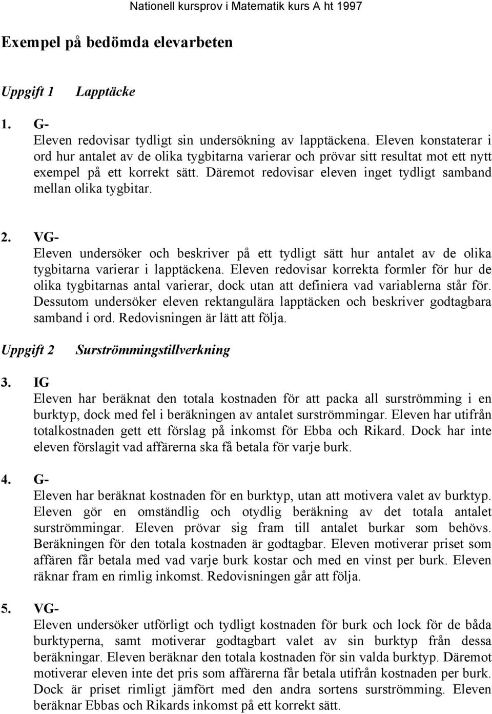 Däremot redovisar eleven inget tydligt samband mellan olika tygbitar. 2. VG- Eleven undersöker och beskriver på ett tydligt sätt hur antalet av de olika tygbitarna varierar i lapptäckena.