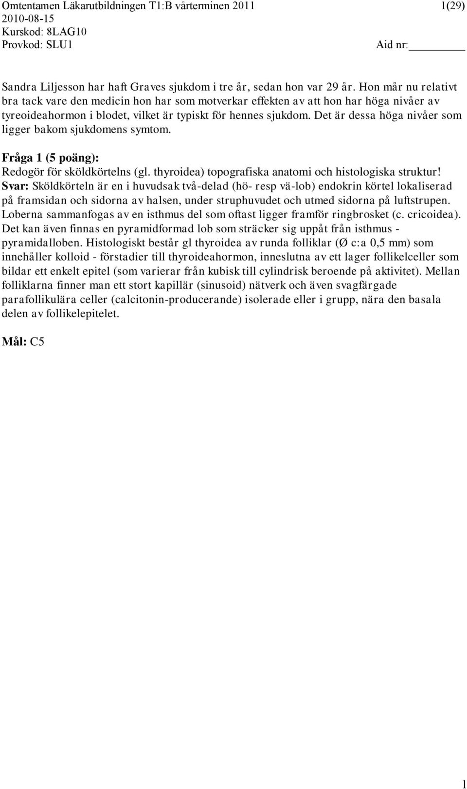 Det är dessa höga nivåer som ligger bakom sjukdomens symtom. Fråga 1 (5 poäng): Redogör för sköldkörtelns (gl. thyroidea) topografiska anatomi och histologiska struktur!