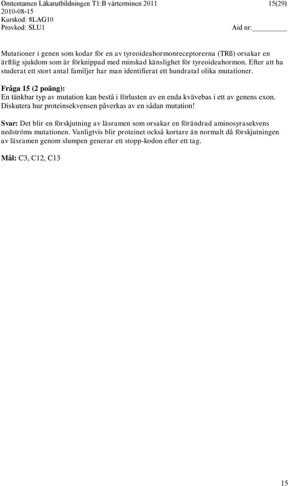 Fråga 15 (2 poäng): En tänkbar typ av mutation kan bestå i förlusten av en enda kvävebas i ett av genens exon. Diskutera hur proteinsekvensen påverkas av en sådan mutation!