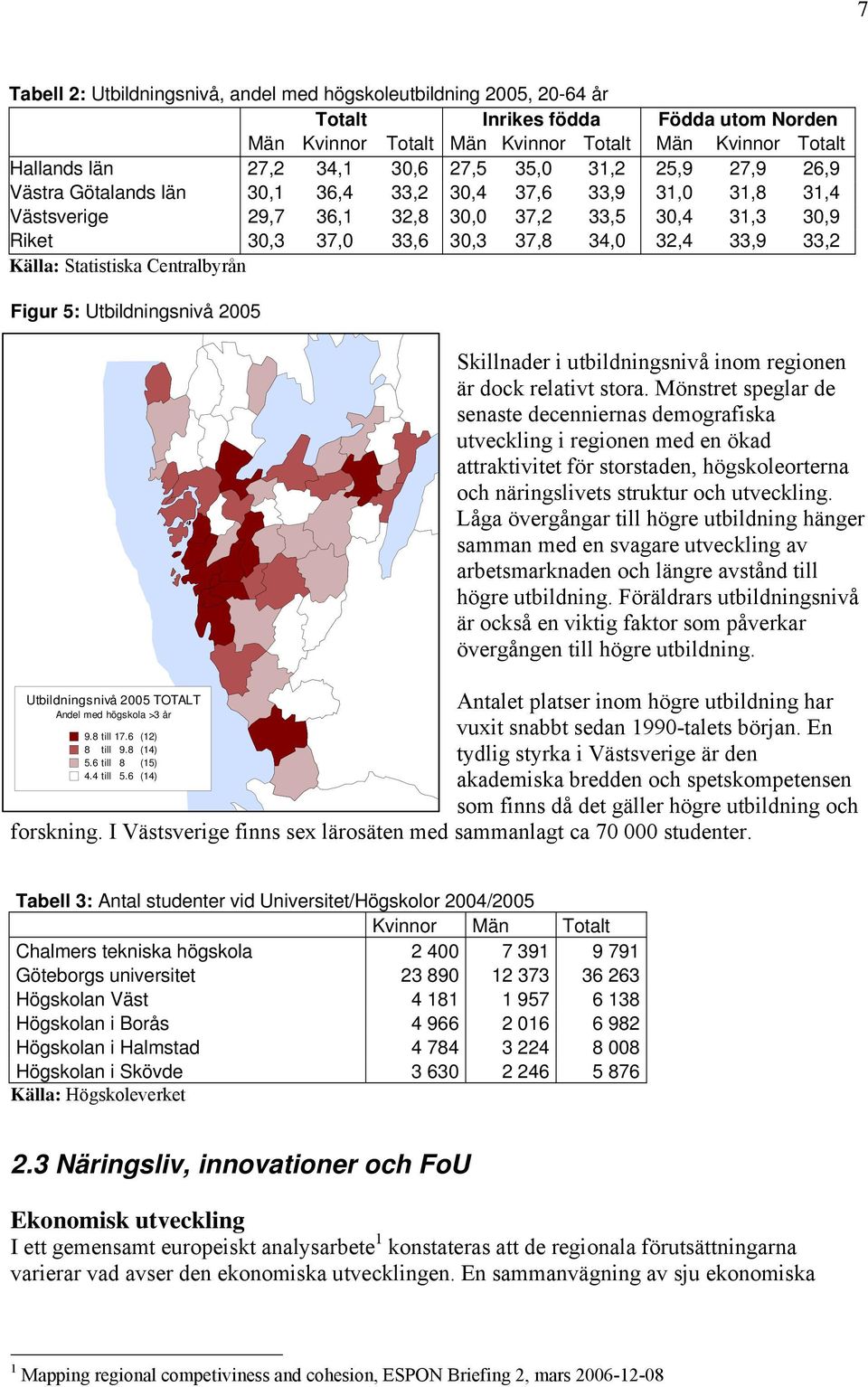 33,2 Källa: Statistiska Centralbyrån Figur 5: Utbildningsnivå 2005 Utbildningsnivå 2005 TOTALT Andel med högskola >3 år 9.8 till 17.6 (12) 8 till 9.8 (14) 5.6 till 8 (15) 4.4 till 5.