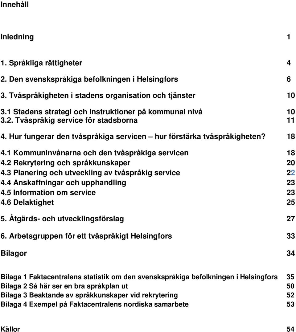 1 Kommuninvånarna och den tvåspråkiga servicen 18 4.2 Rekrytering och språkkunskaper 20 4.3 Planering och utveckling av tvåspråkig service 22 4.4 Anskaffningar och upphandling 23 4.