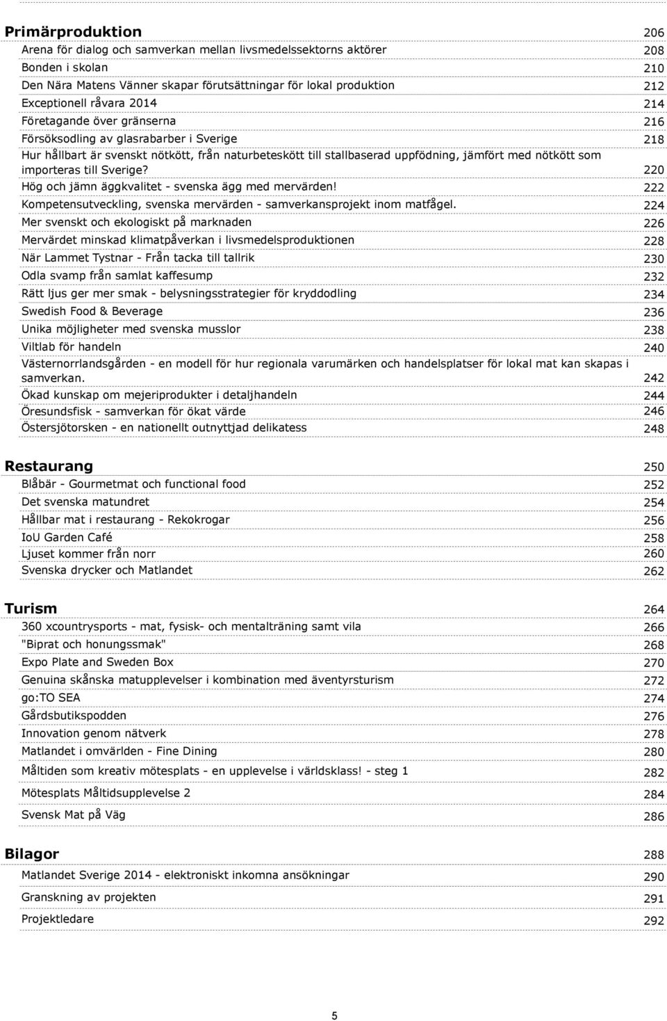 importeras till Sverige? 220 Hög och jämn äggkvalitet - svenska ägg med mervärden! 222 Kompetensutveckling, svenska mervärden - samverkansprojekt inom matfågel.