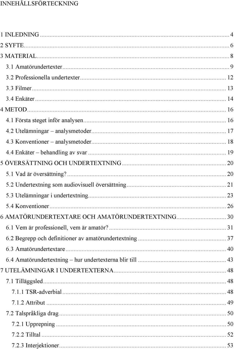 1 Vad är översättning?... 20 5.2 Undertextning som audiovisuell översättning... 21 5.3 Utelämningar i undertextning... 23 5.4 Konventioner... 26 6 AMATÖRUNDERTEXTARE OCH AMATÖRUNDERTEXTNING... 30 6.