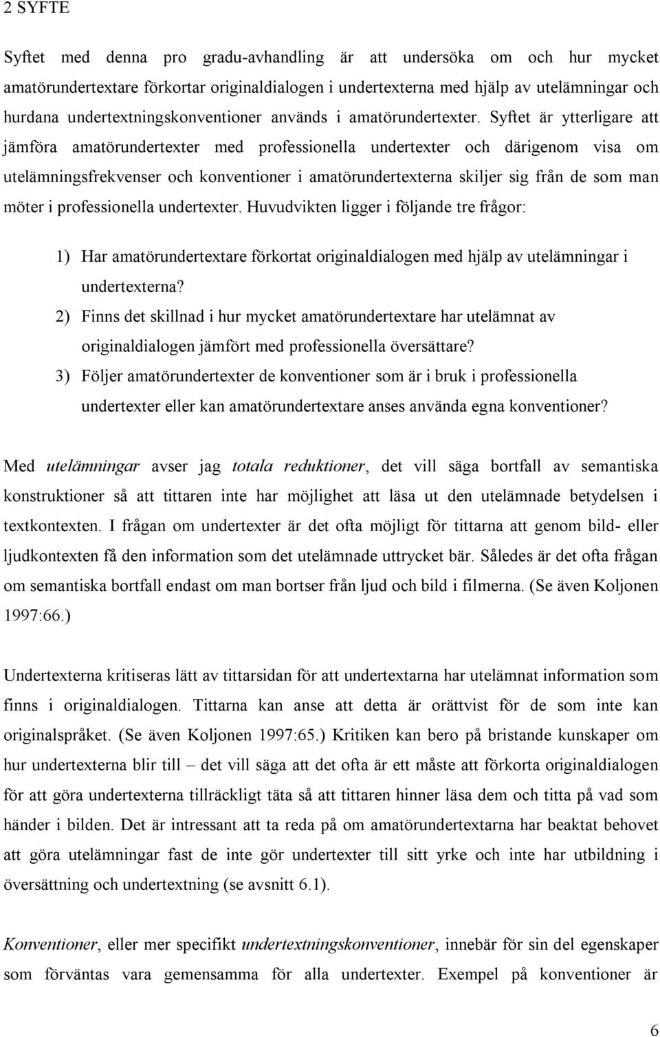 Syftet är ytterligare att jämföra amatörundertexter med professionella undertexter och därigenom visa om utelämningsfrekvenser och konventioner i amatörundertexterna skiljer sig från de som man möter