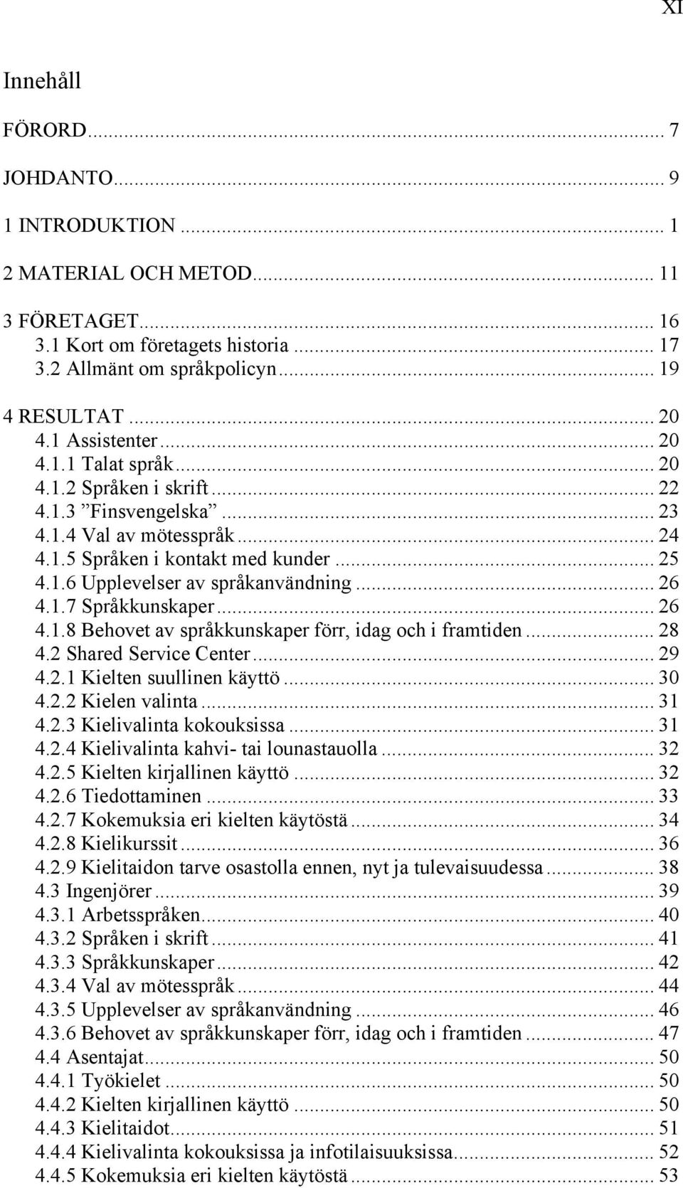 .. 26 4.1.7 Språkkunskaper... 26 4.1.8 Behovet av språkkunskaper förr, idag och i framtiden... 28 4.2 Shared Service Center... 29 4.2.1 Kielten suullinen käyttö... 30 4.2.2 Kielen valinta... 31 4.2.3 Kielivalinta kokouksissa.