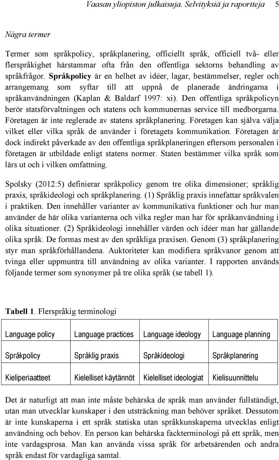 språkfrågor. Språkpolicy är en helhet av idéer, lagar, bestämmelser, regler och arrangemang som syftar till att uppnå de planerade ändringarna i språkanvändningen (Kaplan & Baldarf 1997: xi).