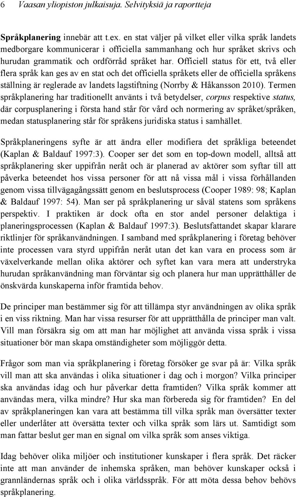 Officiell status för ett, två eller flera språk kan ges av en stat och det officiella språkets eller de officiella språkens ställning är reglerade av landets lagstiftning (Norrby & Håkansson 2010).